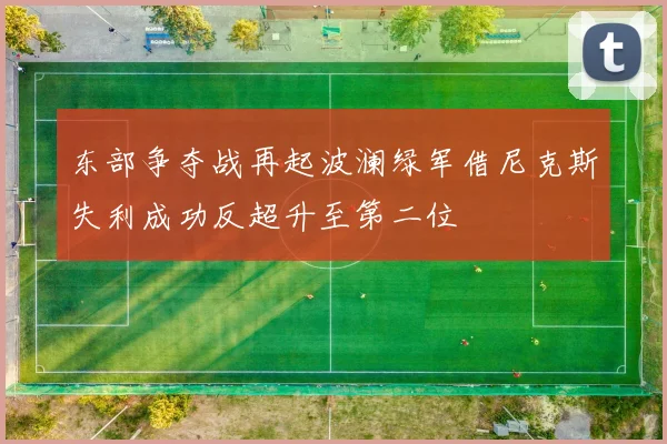 东部争夺战再起波澜绿军借尼克斯失利成功反超升至第二位