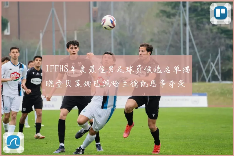 IFFHS年度最佳男足球员候选名单揭晓登贝莱姆巴佩哈兰德凯恩争夺荣誉