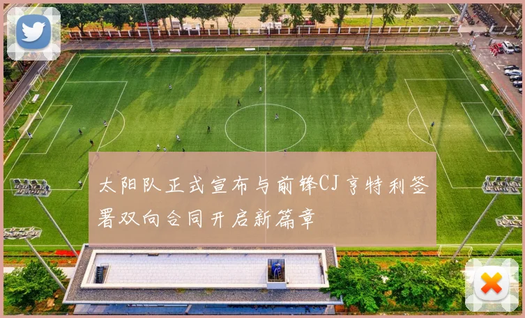 太阳队正式宣布与前锋CJ亨特利签署双向合同开启新篇章