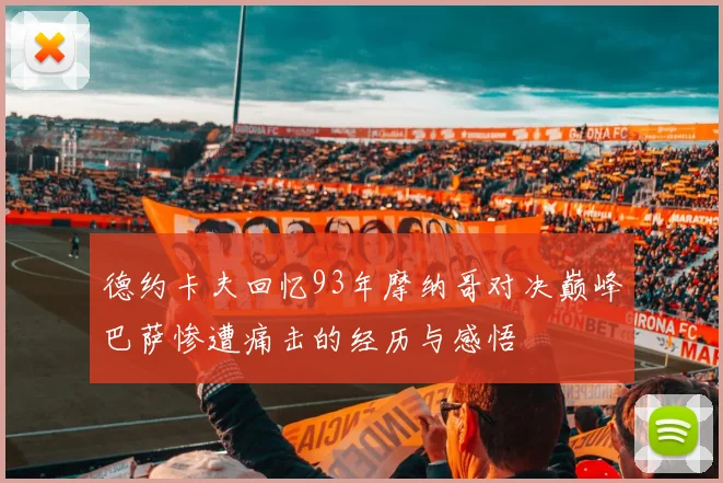 德约卡夫回忆93年摩纳哥对决巅峰巴萨惨遭痛击的经历与感悟