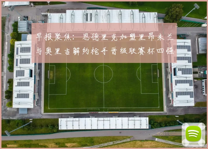 早报聚焦：恩德里克加盟里昂米兰与奥里吉解约枪手晋级联赛杯四强