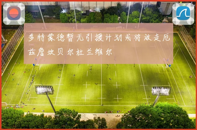 多特蒙德暂无引援计划或将放走厄兹詹坎贝尔杜兰维尔