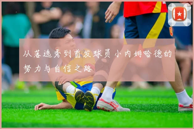 从落选秀到首发球员小内姆哈德的努力与自信之路