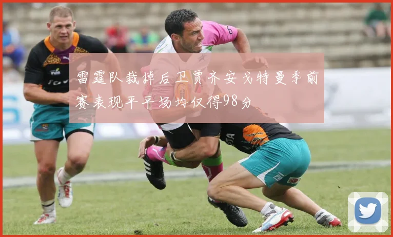 雷霆队裁掉后卫贾齐安戈特曼季前赛表现平平场均仅得98分