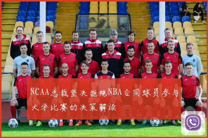 NCAA总裁坚决拒绝NBA合同球员参与大学比赛的决策解读