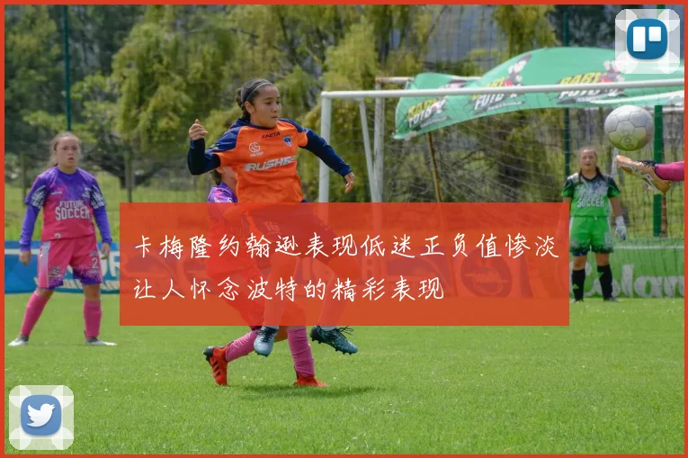 卡梅隆约翰逊表现低迷正负值惨淡让人怀念波特的精彩表现