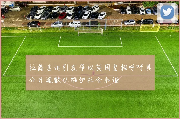 拉爵言论引发争议英国首相呼吁其公开道歉以维护社会和谐