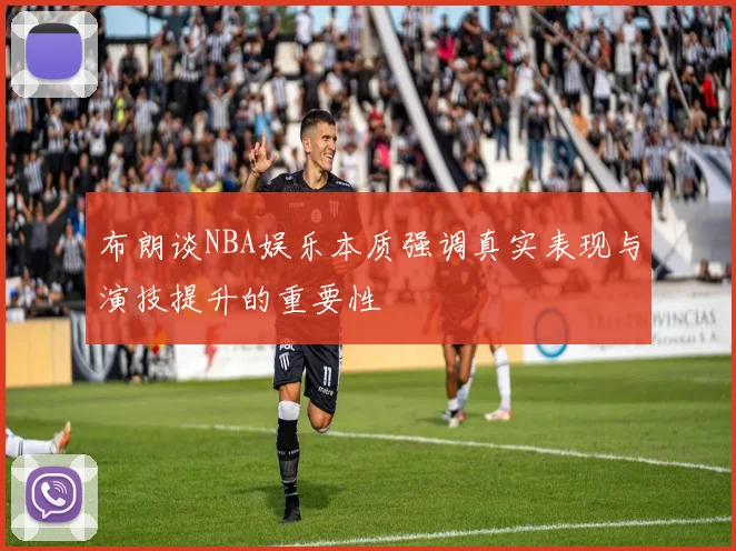 布朗谈NBA娱乐本质强调真实表现与演技提升的重要性