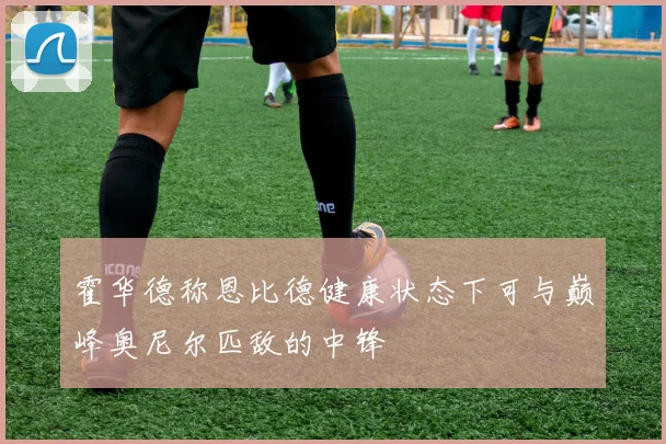 霍华德称恩比德健康状态下可与巅峰奥尼尔匹敌的中锋