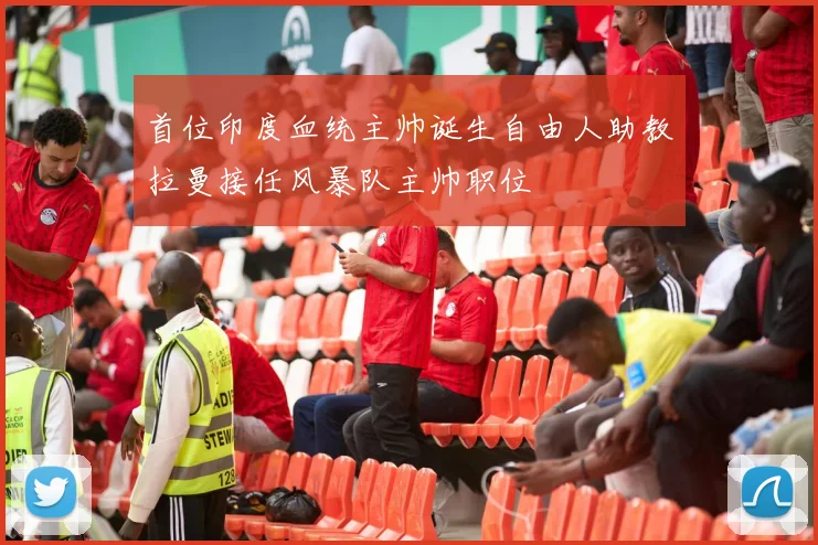 首位印度血统主帅诞生自由人助教拉曼接任风暴队主帅职位