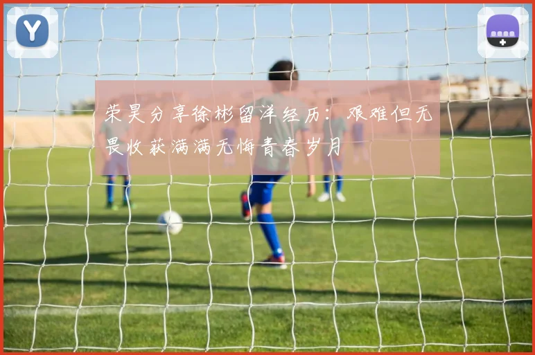 荣昊分享徐彬留洋经历：艰难但无畏收获满满无悔青春岁月