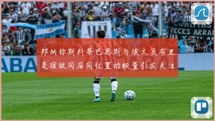 邦纳称斯科蒂巴恩斯与埃文莫布里是宿敌同届同位置的较量引发关注
